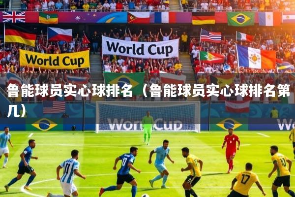 鲁能球员实心球排名（鲁能球员实心球排名第几）