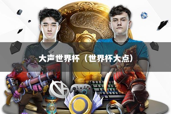 大声世界杯（世界杯大点）