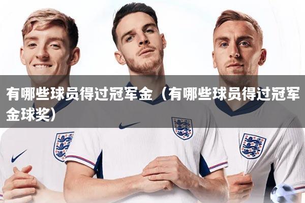 有哪些球员得过冠军金（有哪些球员得过冠军金球奖）