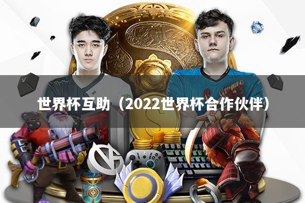 世界杯互助（2022世界杯合作伙伴）