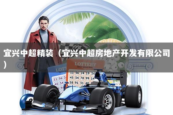 宜兴中超精装（宜兴中超房地产开发有限公司）