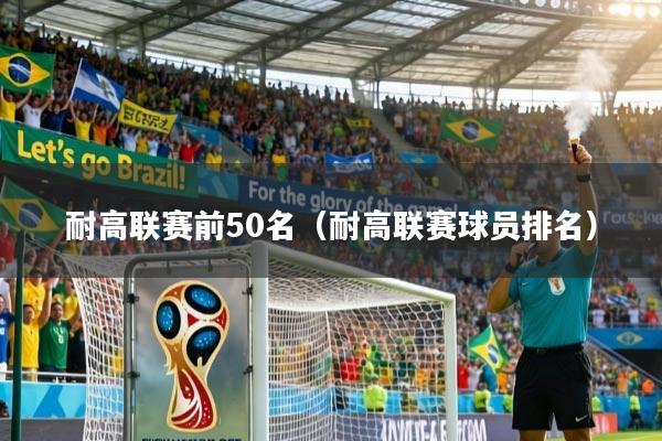 耐高联赛前50名（耐高联赛球员排名）