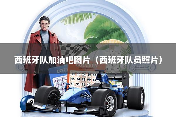 西班牙队加油吧图片（西班牙队员照片）