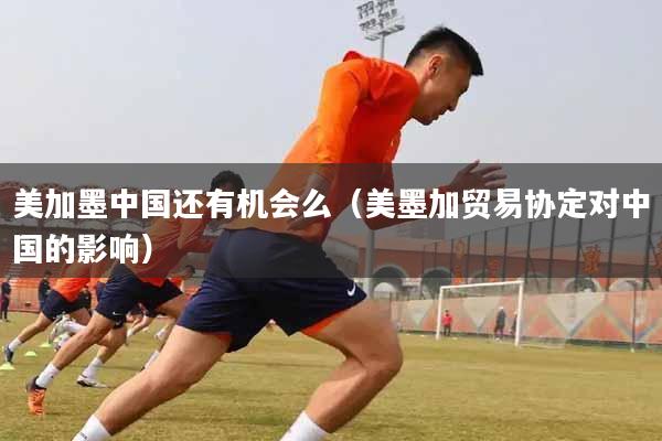 美加墨中国还有机会么（美墨加贸易协定对中国的影响）