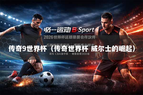 传奇9世界杯（传奇世界杯 威尔士的崛起）