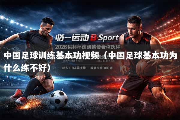 中国足球训练基本功视频（中国足球基本功为什么练不好）