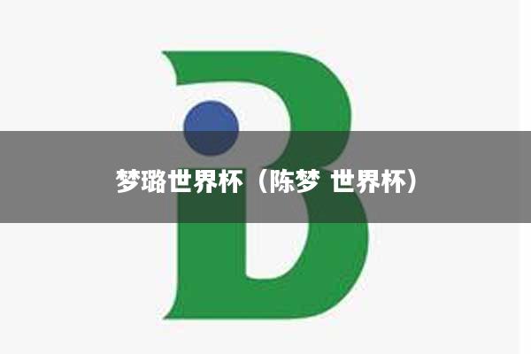 梦璐世界杯（陈梦 世界杯）