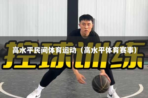 高水平民间体育运动（高水平体育赛事）