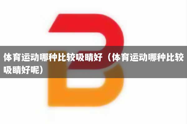 体育运动哪种比较吸睛好（体育运动哪种比较吸睛好呢）