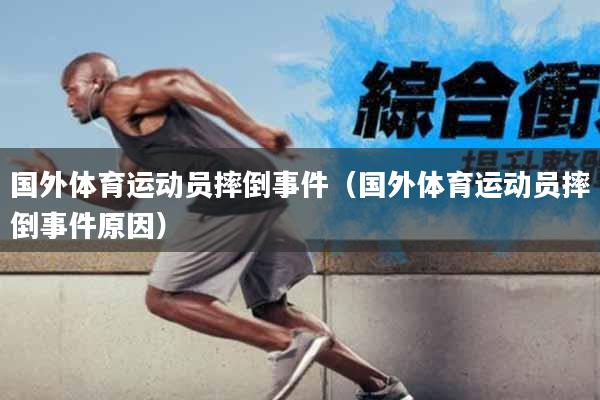 国外体育运动员摔倒事件（国外体育运动员摔倒事件原因）