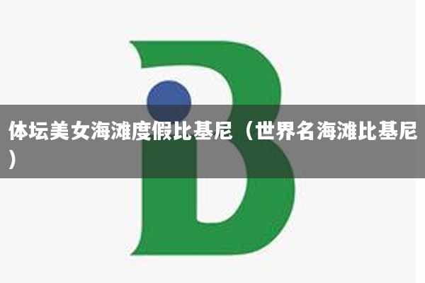 体坛美女海滩度假比基尼（世界名海滩比基尼）