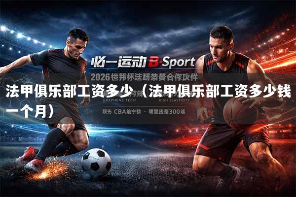法甲俱乐部工资多少（法甲俱乐部工资多少钱一个月）