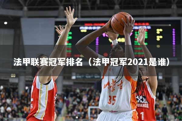 法甲联赛冠军排名（法甲冠军2021是谁）