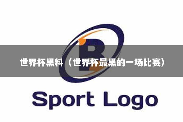 世界杯黑料（世界杯最黑的一场比赛）
