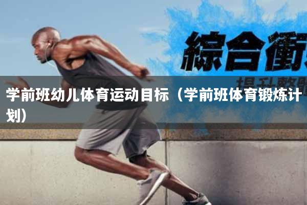 学前班幼儿体育运动目标（学前班体育锻炼计划）