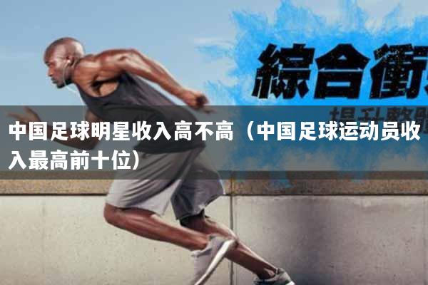 中国足球明星收入高不高（中国足球运动员收入最高前十位）
