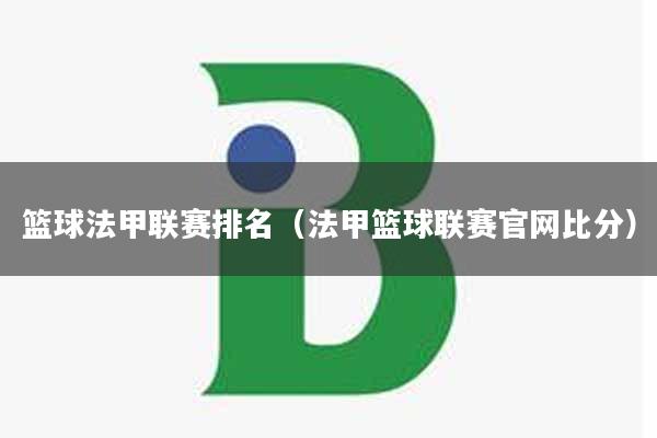 篮球法甲联赛排名（法甲篮球联赛官网比分）