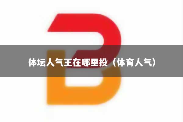 体坛人气王在哪里投（体育人气）