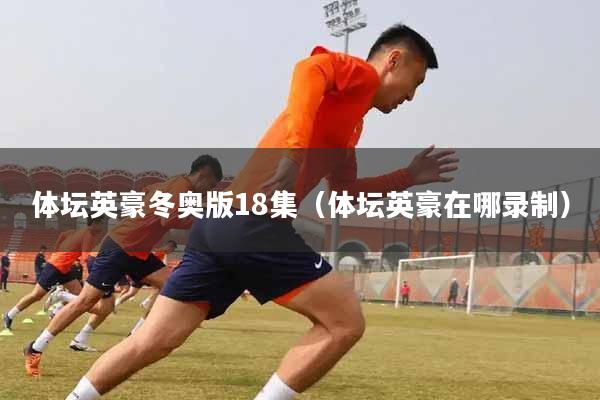 体坛英豪冬奥版18集（体坛英豪在哪录制）