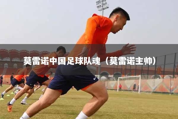 莫雷诺中国足球队魂（莫雷诺主帅）