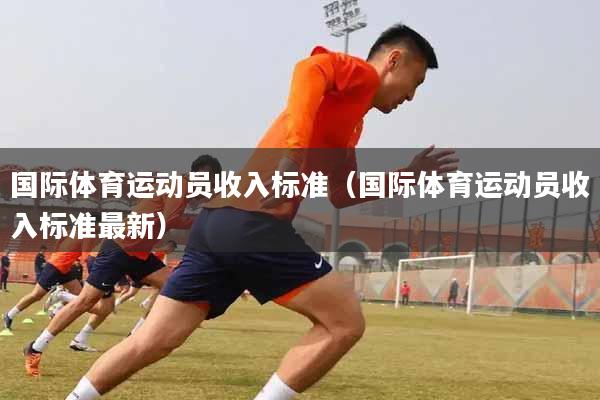国际体育运动员收入标准（国际体育运动员收入标准最新）