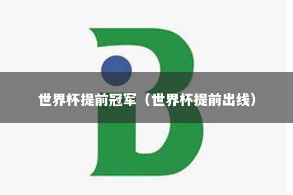 世界杯提前冠军（世界杯提前出线）